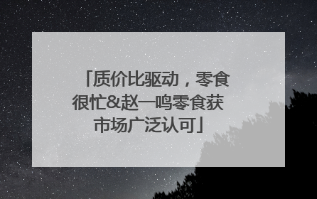 质价比驱动，零食很忙&赵一鸣零食获市场广泛认可