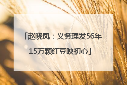 赵晓凤：义务理发56年 15万颗红豆映初心