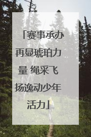 赛事承办再显琥珀力量 绳采飞扬逸动少年活力