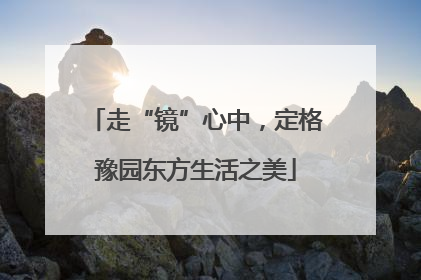 走“镜”心中，定格豫园东方生活之美