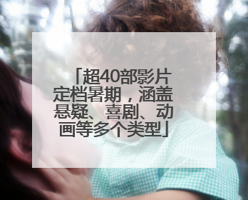 超40部影片定档暑期，涵盖悬疑、喜剧、动画等多个类型