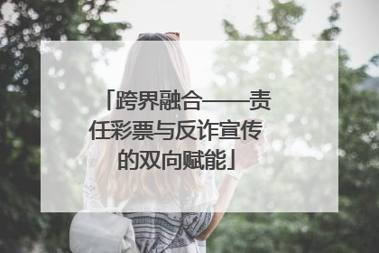 跨界融合——责任彩票与反诈宣传的双向赋能