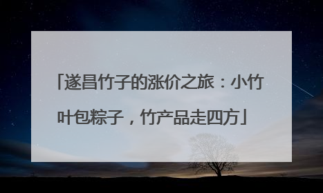 遂昌竹子的涨价之旅：小竹叶包粽子，竹产品走四方