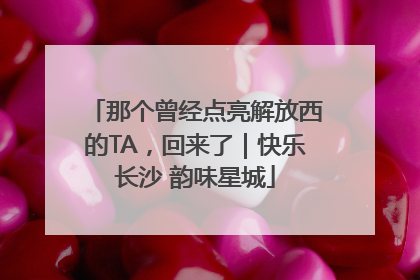 那个曾经点亮解放西的TA，回来了｜快乐长沙 韵味星城