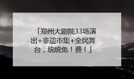 郑州大剧院33场演出+非遗市集+全民舞台，统统免！费！