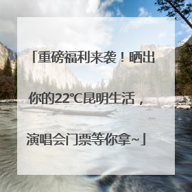 重磅福利来袭！晒出你的22℃昆明生活，演唱会门票等你拿~
