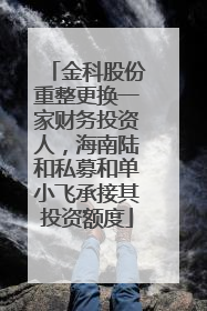 金科股份重整更换一家财务投资人，海南陆和私募和单小飞承接其投资额度