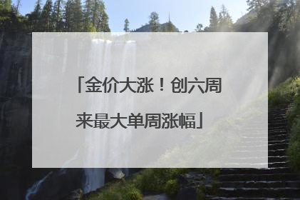 金价大涨！创六周来最大单周涨幅