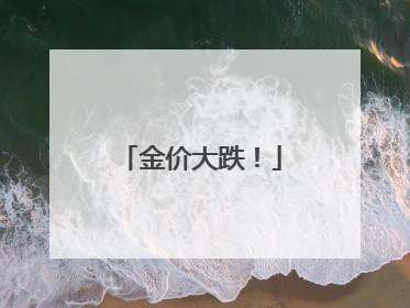 金价大跌！