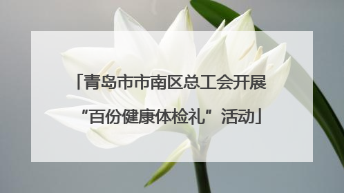 青岛市市南区总工会开展“百份健康体检礼”活动