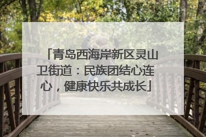 青岛西海岸新区灵山卫街道：民族团结心连心，健康快乐共成长