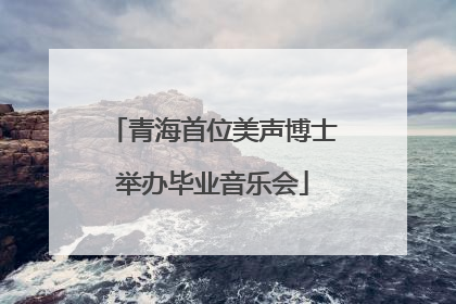 青海首位美声博士举办毕业音乐会