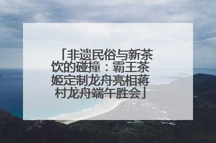 非遗民俗与新茶饮的碰撞：霸王茶姬定制龙舟亮相蒋村龙舟端午胜会
