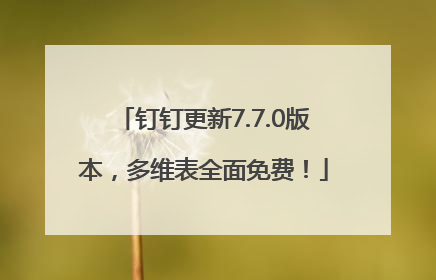 钉钉更新7.7.0版本，多维表全面免费！