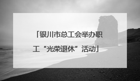 银川市总工会举办职工“光荣退休”活动