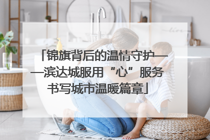锦旗背后的温情守护——滨达城服用“心”服务书写城市温暖篇章