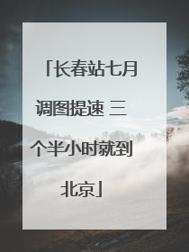 长春站七月调图提速 三个半小时就到北京