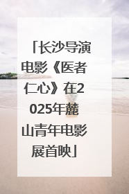 长沙导演电影《医者仁心》在2025年麓山青年电影展首映
