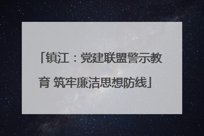 镇江：党建联盟警示教育 筑牢廉洁思想防线