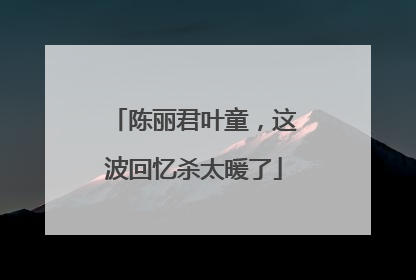 陈丽君叶童，这波回忆杀太暖了