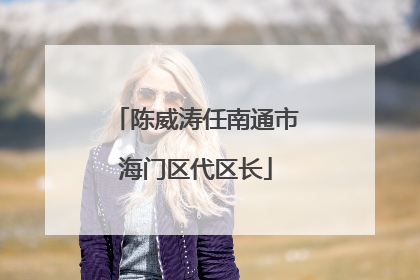 陈威涛任南通市海门区代区长