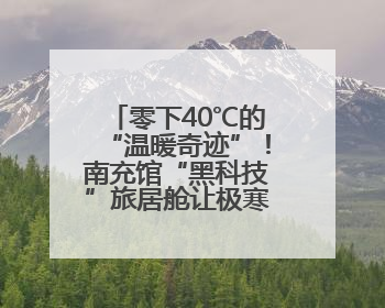 零下40℃的“温暖奇迹”！南充馆“黑科技”旅居舱让极寒成为背景丨西博寻“新”记