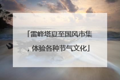雷峰塔夏至国风市集，体验各种节气文化