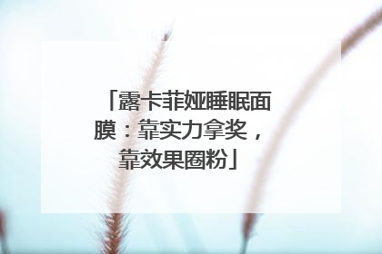 露卡菲娅睡眠面膜：靠实力拿奖，靠效果圈粉