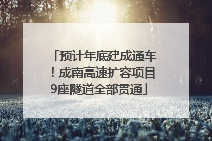 预计年底建成通车！成南高速扩容项目9座隧道全部贯通