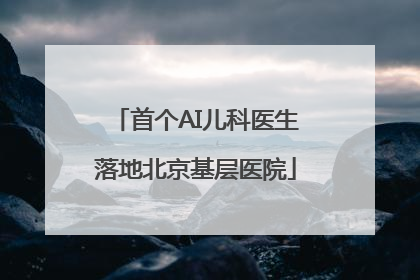 首个AI儿科医生落地北京基层医院