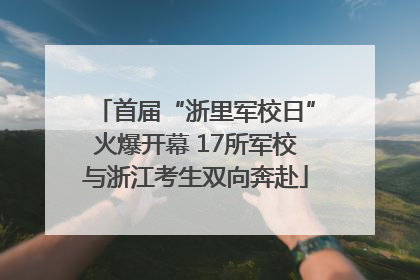 首届“浙里军校日”火爆开幕 17所军校与浙江考生双向奔赴