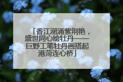 香江潮涌紫荆艳，盛世同心绘牡丹——巨野工笔牡丹画搭起港菏连心桥