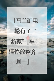 马兰矿电三轮有了“新家” 车辆停放整齐划一