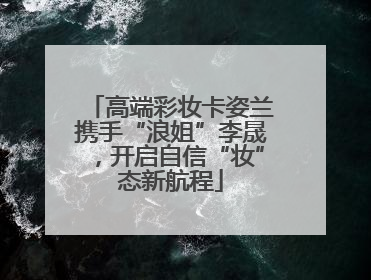 高端彩妆卡姿兰携手“浪姐”李晟，开启自信“妆”态新航程