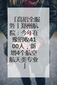 高招全服务丨郑州航院：今年在豫招收4100人，新增4个航空航天类专业