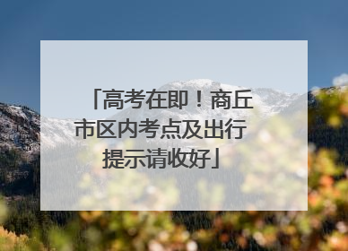 高考在即！商丘市区内考点及出行提示请收好