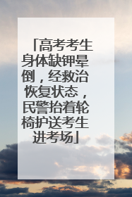 高考考生身体缺钾晕倒，经救治恢复状态，民警抬着轮椅护送考生进考场