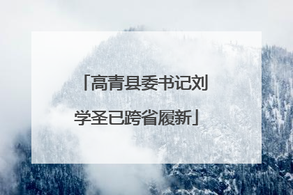 高青县委书记刘学圣已跨省履新