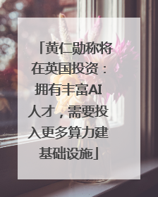 黄仁勋称将在英国投资：拥有丰富AI人才，需要投入更多算力建基础设施