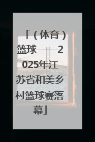 （体育）篮球——2025年江苏省和美乡村篮球赛落幕