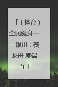 （体育）全民健身——银川：赛龙舟 度端午