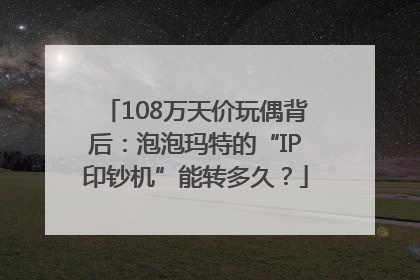 108万天价玩偶背后：泡泡玛特的“IP印钞机”能转多久？