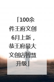 100余件王府文创6月上新，恭王府最大文创店智慧升级
