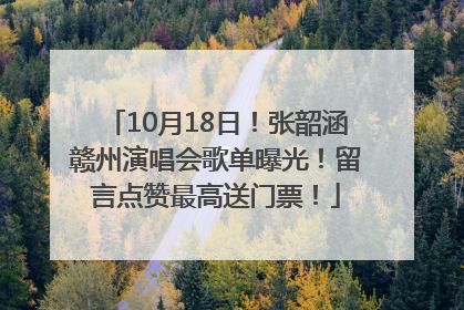 10月18日！张韶涵赣州演唱会歌单曝光！留言点赞最高送门票！