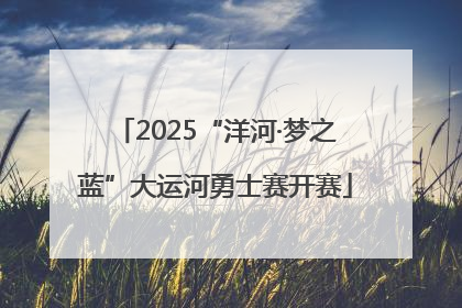 2025“洋河·梦之蓝”大运河勇士赛开赛