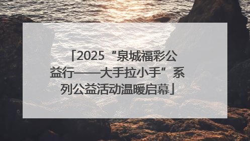 2025“泉城福彩公益行——大手拉小手”系列公益活动温暖启幕
