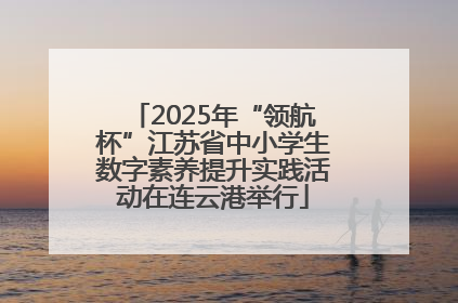2025年“领航杯”江苏省中小学生数字素养提升实践活动在连云港举行