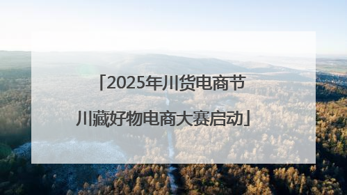 2025年川货电商节川藏好物电商大赛启动