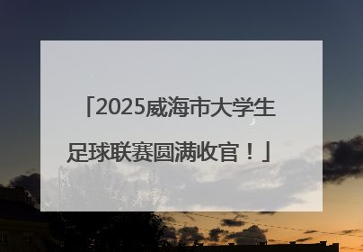 2025威海市大学生足球联赛圆满收官！