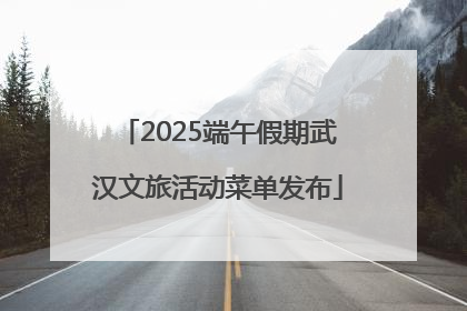 2025端午假期武汉文旅活动菜单发布